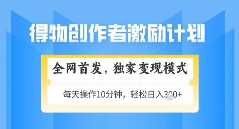 得物创作者激励，独家变现模式，轻松上手，日入3张+可矩阵，可放大【揭秘】-点格网络