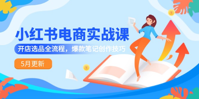 （14926期）小红书电商实战课-5月更新，开店选品全流程，爆款笔记创作技巧-点格网络
