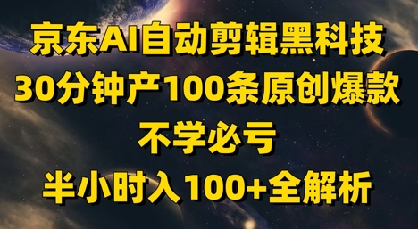 京东AI自动剪辑黑科技，30分钟产100条原创爆款，不学必亏！半小时入100+全解析-点格网络