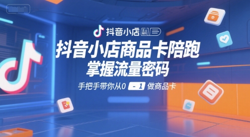 抖音小店商品卡陪跑，掌握流量密码，手把手带你从0-1做商品卡-点格网络