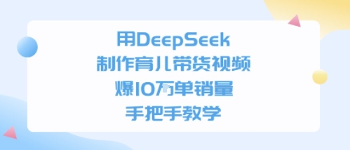 用DeepSeek制作育儿带货视频，手把手教学，爆10W单销量-点格网络