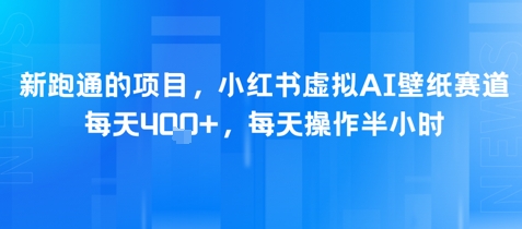 新跑通的项目，小红书虚拟AI壁纸赛道，每天4张+，每天操作半小时-点格网络