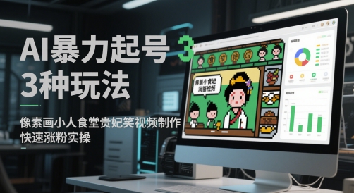 AI暴力起号3种玩法，像素画小人食堂贵妃搞笑视频制作，快速涨粉实操-点格网络