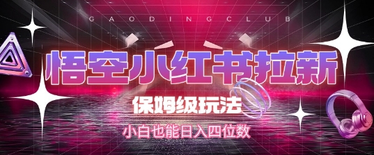 悟空小红书拉新，保姆级玩法，小白也能日入四位数-点格网络