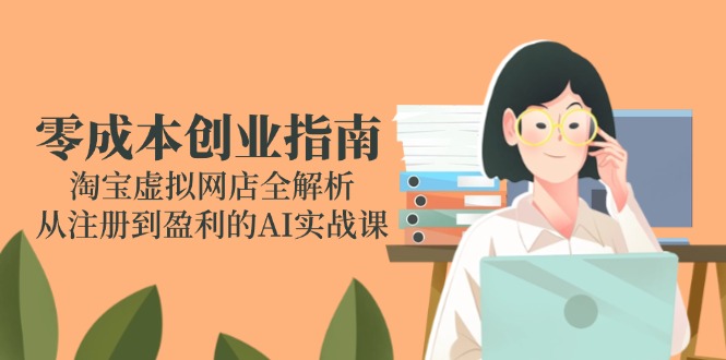 （14999期）零成本创业指南：淘宝虚拟网店全解析，从注册到盈利的AI实战课-点格网络