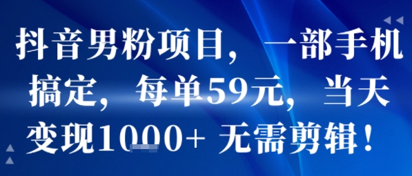 抖音男粉项目，一部手机搞定，每单59米，当天变现1k+  无需剪辑-点格网络
