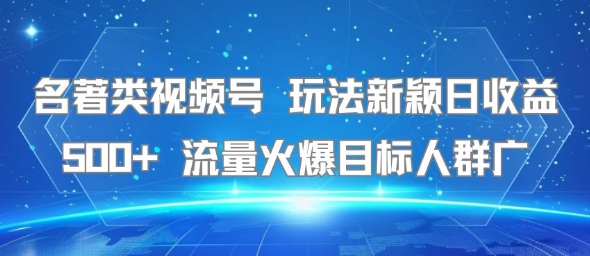 名著类视频号 玩法新颖日收益500+ 流量火爆目标人群广-点格网络