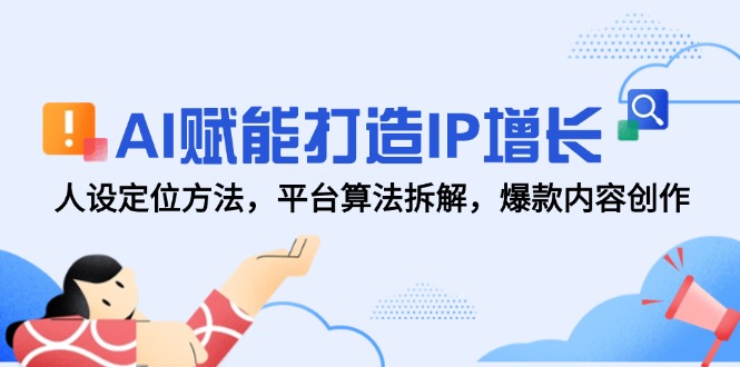（14911期）AI赋能打造IP增长，人设定位方法，平台算法拆解，爆款内容创作-点格网络