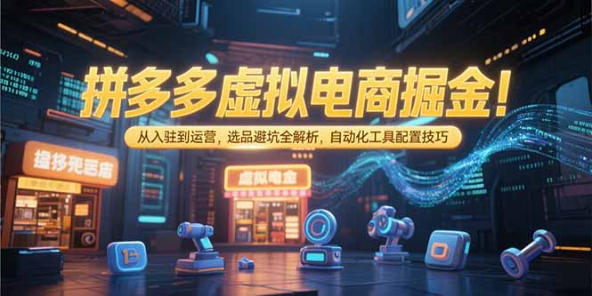 （15330期）拼多多虚拟电商掘金：从入驻到运营，选品避坑全解析，自动化工具配置技巧-点格网络