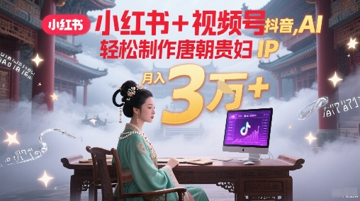 小红书+视频号+抖音，AI轻松制作唐朝贵妇IP，每天30分钟，轻松产出N条，月入3W+-点格网络