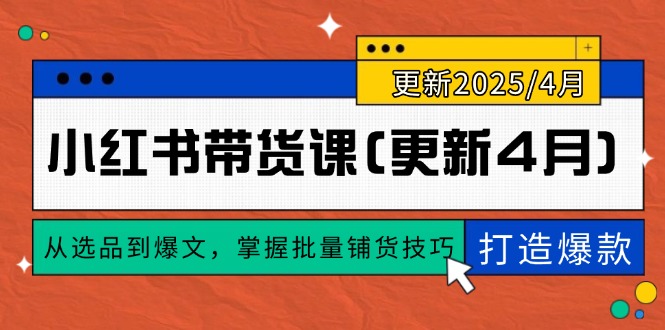 （14661期）小红书带货课(更新4月)，从选品到爆文，掌握批量铺货技巧，0到1打造爆款-点格网络