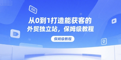 从0到1打造能获客的外贸独立站，保姆级教程-点格网络