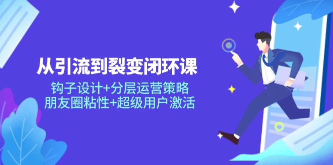 （14726期）从引流到裂变闭环课：钩子设计+分层运营策略，朋友圈粘性+超级用户激活-点格网络