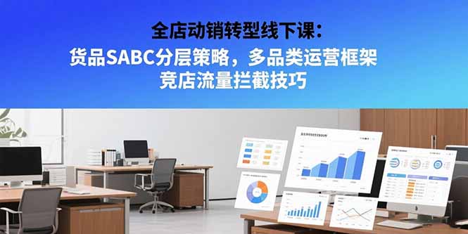 （15419期）全店动销转型线下课：货品SABC分层策略，多品类运营框架 竞店流量拦截技巧-点格网络