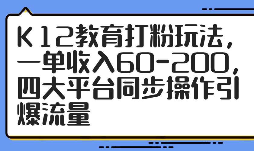 （14641期）K12教育打粉玩法，一单收入60-200，四大平台同步操作引爆流量-点格网络