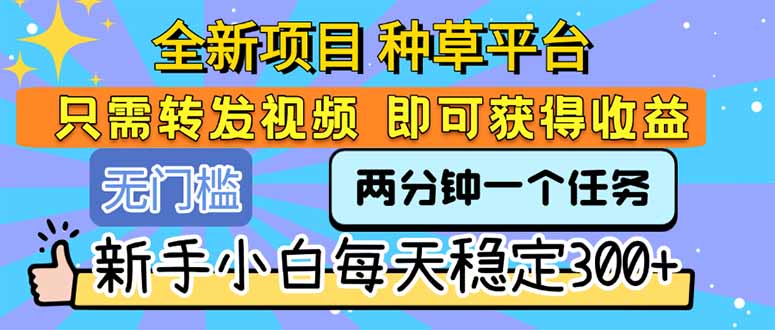 （15413期）全新项目 种草平台 只需要转发任务视频 即可获得收益 新手小白每天300+-点格网络