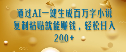 通过AI一键生成百万字小说复制粘贴就能挣钱，轻松日入2张+【揭秘】-点格网络