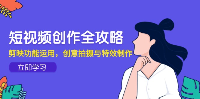 （14883期）短视频创作全攻略，剪映功能运用，创意拍摄与特效制作-点格网络