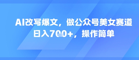 AI改写爆文，做公众号美女赛道，日入7张+，操作简单-点格网络