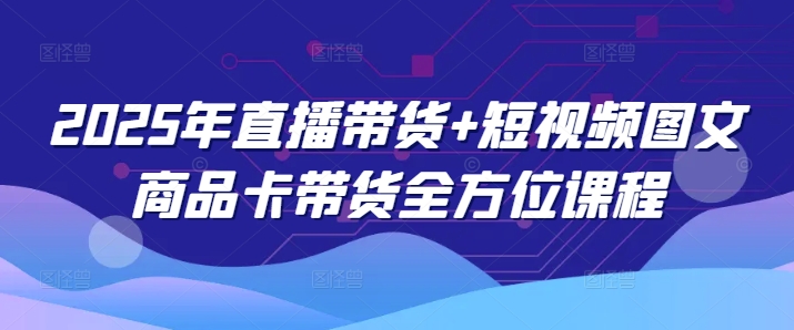 2025年直播带货+短视频图文商品卡带货全方位课程-点格网络