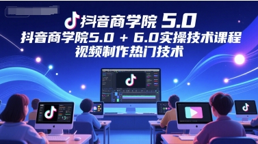 抖音商学院5.0+6.0实操技术课程，视频制作热门技术-点格网络