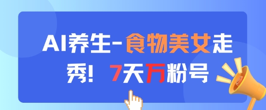 AI养生新玩法，食物美女走秀，7天万粉号-点格网络