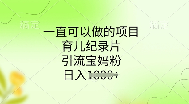 一直可以做的项目，育儿纪录片，引流宝妈粉，日入多张-点格网络