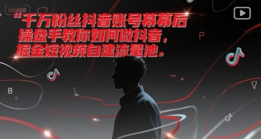 千万粉丝抖音账号幕后操盘手教你如何做抖音，掘金短视频自建流量池-点格网络