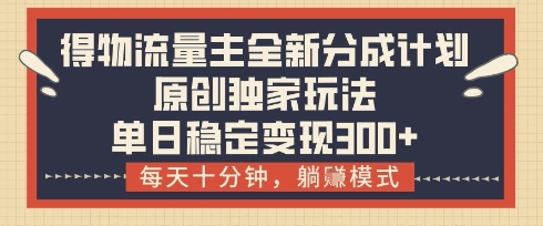 得物流量主全新分成计划模式，原创独家玩法，每天十分钟，躺挣模式，单日稳定变现3张+【揭秘】-点格网络