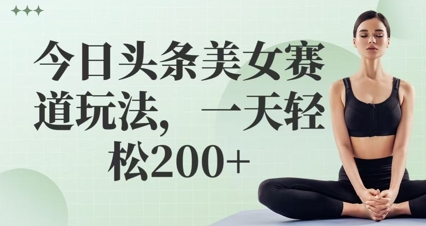 今日头条美女赛道玩法，一天轻松2张+-点格网络