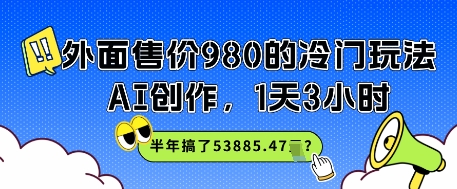 外面售价980的冷门玩法，AI创作，1天3小时，半年搞了53885.47？-点格网络