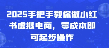 2025手把手教你做小红书虚拟电商，零成本即可起步操作-点格网络
