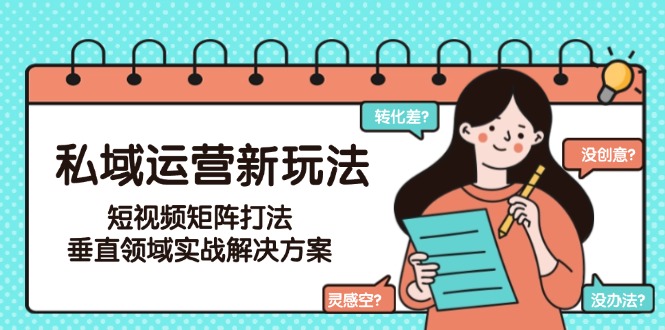 （15069期）私域运营新玩法，短视频矩阵打法，垂直领域实战解决方案（更新6月）-点格网络