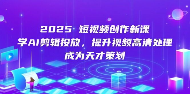 （14428期）2025短视频创作新课，学AI剪辑投放，提升视频高清处理，成为天才策划-点格网络