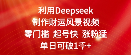 利用Deepseek制作财运风景视频，零门槛起号快涨粉猛，单日收益几张-点格网络