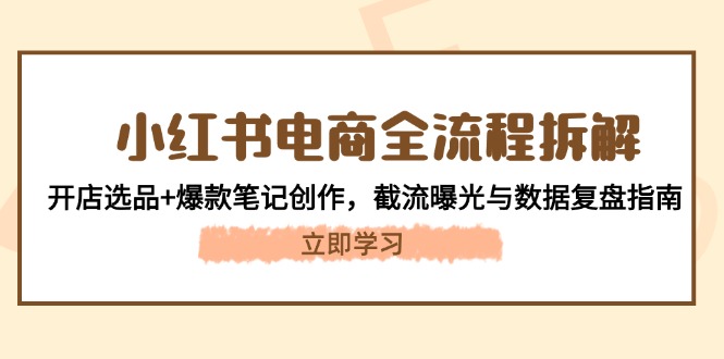 （14770期）小红书电商全流程拆解：开店选品+爆款笔记创作，截流曝光与数据复盘指南-点格网络