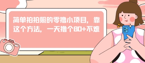 简单拍拍照的零撸小项目，靠这个方法，一天撸个80+不难-点格网络