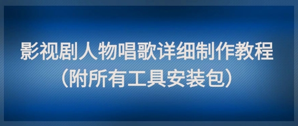 影视剧人物唱歌详细制作教程，点赞量动辄几十W（附所有工具安装包）-点格网络