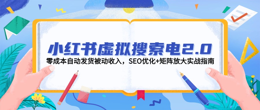 （14946期）小红书虚拟搜索电2.0，零成本自动发货被动收入，SEO优化+矩阵放大实战指南-点格网络