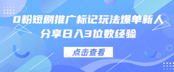 0粉短剧推广标记玩法爆单新人分享日入3位数经验-点格网络