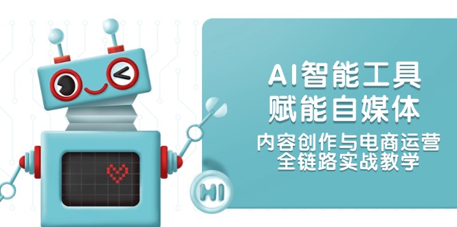 （14949期）AI智能工具赋能自媒体，内容创作与电商运营，全链路实战教学-点格网络