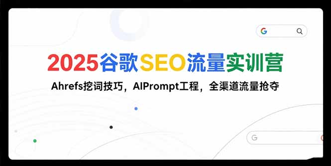 （15410期）2025谷歌SEO流量实训营;，Ahrefs挖词技巧，AIPrompt工程，全渠道流量抢夺-点格网络