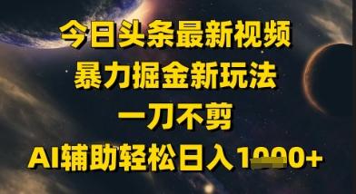今日头条最新美女视频暴力掘金新玩法，一刀不剪，AI辅助轻松日入1k+-点格网络