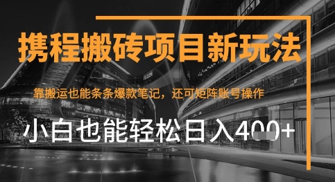 携程最新搬砖变现项目，靠搬运爆款笔记，小白也能日入4张+，后续还可实现矩阵收益-点格网络