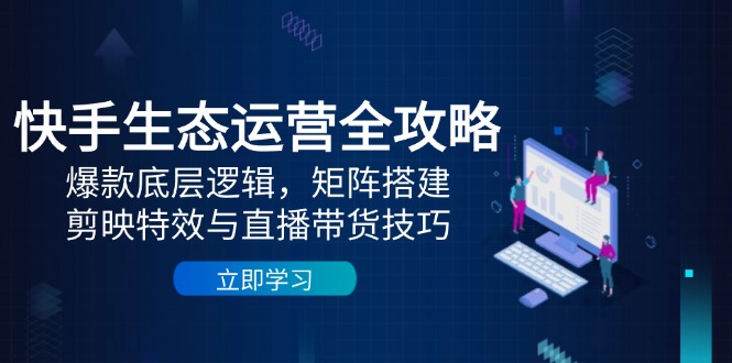 （14728期）快手生态运营全攻略：爆款底层逻辑，矩阵搭建，剪映特效与直播带货技巧-点格网络