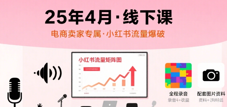 小红书25年4月线下课程，电商卖家小红书流量课，录音+图片-点格网络