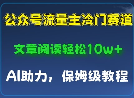 公众号流量主冷门赛道，文章阅读轻松10w+，AI助力，保姆级教程-点格网络