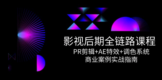 （14967期）影视后期全链路课程，PR剪辑+AE特效+调色系统，商业案例实战指南-点格网络