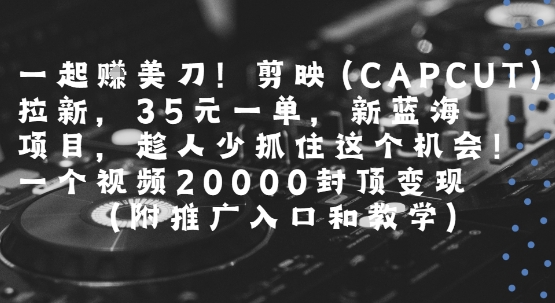 一起挣美刀!剪映(CAPCUT)拉新，35米一单，新蓝海项目，一个视频2w封顶变现(附推广入口和教学)-点格网络
