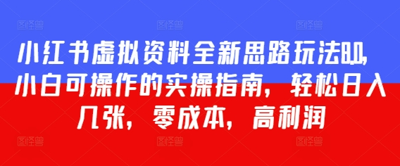 小红书虚拟资料全新思路玩法8.0，小白可操作的实操指南，轻松日入几张，零成本，高利润-点格网络